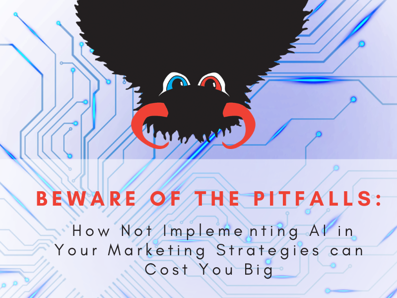 Beware of the Pitfalls: How Not Implementing AI in Your Marketing Strategies can Cost You Big